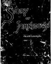 The story of Johnstown: its early settlement, rise and progress, industrial growth, and appalling flood on May 31st, 1889