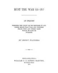 Must the war go on? : an inquiry whether the Union can be restored by any other means than war, and whether peace upon any other basis would be safe or durable