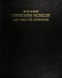 Adams' common sense instruction on gas tractor operation : a book for tractor operators who desire to know the most efficient methods of maintaining a tractor at its highest working power