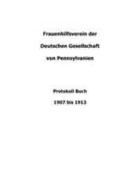 Women's Auxiliary of the German Society of Pennsylvania Transcribed Minutes, 1907-1913