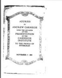Address by Andrew Carnegie upon the occasion of the presentation of the Carnegie Institute to the people of Pittsburgh